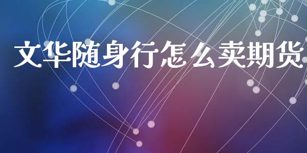 文华随身行怎么卖期货_https://m.jnlaobingbanjia.com_基金市场_第1张