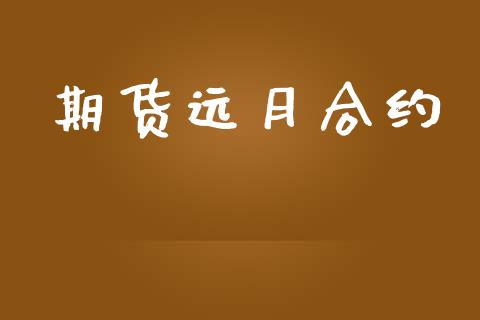 期货远月合约_https://m.jnlaobingbanjia.com_全球市场_第1张