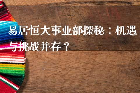 易居恒大事业部探秘：机遇与挑战并存？_https://m.jnlaobingbanjia.com_区块链_第1张