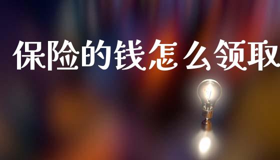 保险的钱怎么领取_https://m.jnlaobingbanjia.com_基金市场_第1张
