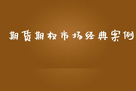 期货期权市场经典案例_https://m.jnlaobingbanjia.com_区块链_第1张