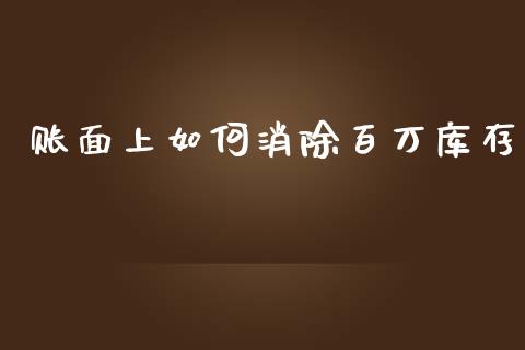 账面上如何消除百万库存_https://m.jnlaobingbanjia.com_基金市场_第1张