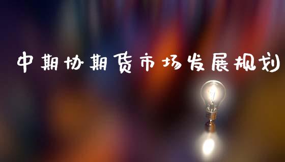 中期协期货市场发展规划_https://m.jnlaobingbanjia.com_基金市场_第1张