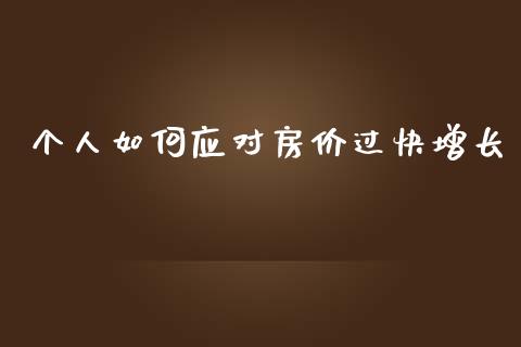 个人如何应对房价过快增长_https://m.jnlaobingbanjia.com_金融监管_第1张