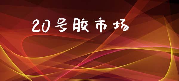 20号胶市场_https://m.jnlaobingbanjia.com_股市新闻_第1张