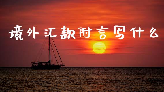 境外汇款附言写什么_https://m.jnlaobingbanjia.com_全球市场_第1张