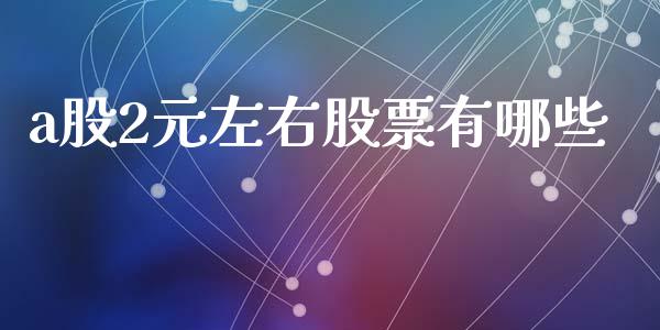 a股2元左右股票有哪些_https://m.jnlaobingbanjia.com_全球市场_第1张