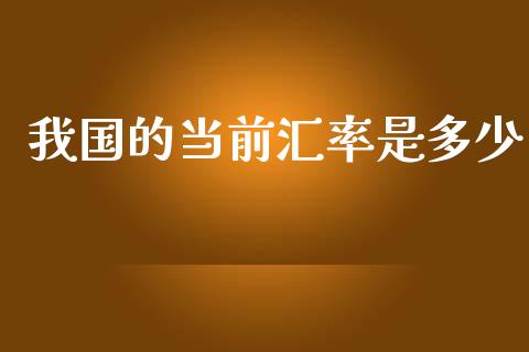 我国的当前汇率是多少_https://m.jnlaobingbanjia.com_基金市场_第1张