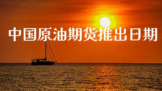中国原油期货推出日期_https://m.jnlaobingbanjia.com_基金市场_第1张
