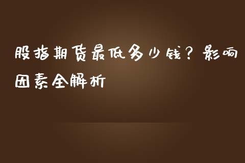股指期货最低多少钱？影响因素全解析_https://m.jnlaobingbanjia.com_股市新闻_第1张