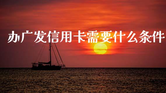 办广发信用卡需要什么条件_https://m.jnlaobingbanjia.com_基金市场_第1张