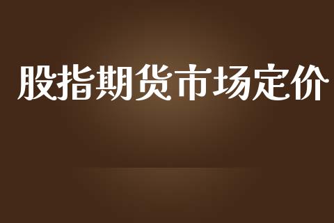 股指期货市场定价_https://m.jnlaobingbanjia.com_基金市场_第1张