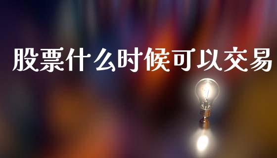 股票什么时候可以交易_https://m.jnlaobingbanjia.com_区块链_第1张