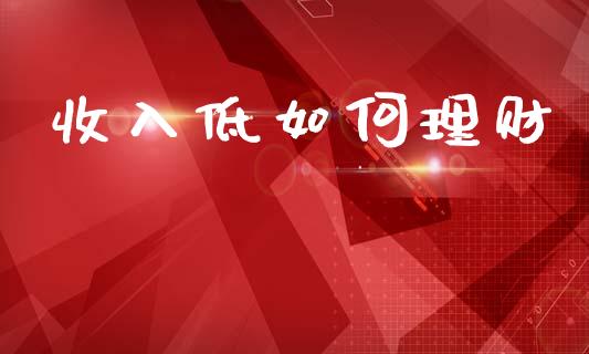 收入低如何理财_https://m.jnlaobingbanjia.com_区块链_第1张