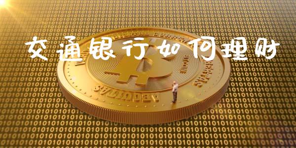 交通银行如何理财_https://m.jnlaobingbanjia.com_基金市场_第1张