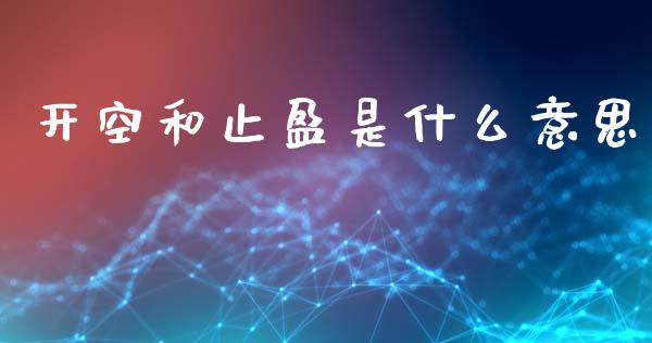 开空和止盈是什么意思_https://m.jnlaobingbanjia.com_股市新闻_第1张