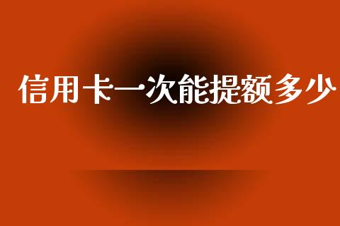 信用卡一次能提额多少_https://m.jnlaobingbanjia.com_金融监管_第1张
