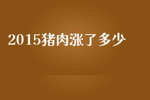 2015猪肉涨了多少_https://m.jnlaobingbanjia.com_理财规划_第1张