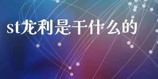 st龙利是干什么的_https://m.jnlaobingbanjia.com_区块链_第1张
