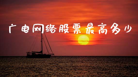 广电网络股票最高多少_https://m.jnlaobingbanjia.com_理财规划_第1张