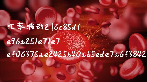 汇率波动2%什么意思_https://m.jnlaobingbanjia.com_股市新闻_第1张