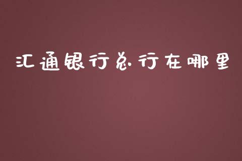 汇通银行总行在哪里_https://m.jnlaobingbanjia.com_基金市场_第1张