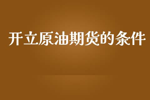 开立原油期货的条件_https://m.jnlaobingbanjia.com_股市新闻_第1张