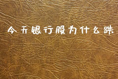 今天银行股为什么跌_https://m.jnlaobingbanjia.com_基金市场_第1张