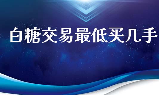 白糖交易最低买几手_https://m.jnlaobingbanjia.com_区块链_第1张