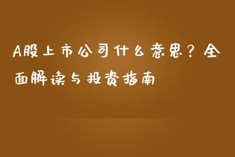 A股上市公司什么意思？全面解读与投资指南_https://m.jnlaobingbanjia.com_理财规划_第1张