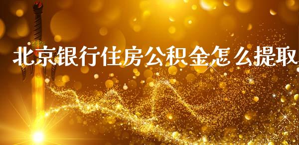 北京银行住房公积金怎么提取_https://m.jnlaobingbanjia.com_股市新闻_第1张