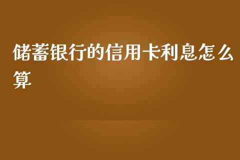 储蓄银行的信用卡利息怎么算_https://m.jnlaobingbanjia.com_全球市场_第1张