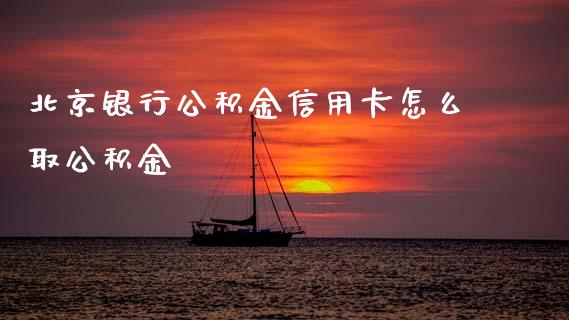 北京银行公积金信用卡怎么取公积金_https://m.jnlaobingbanjia.com_理财规划_第1张
