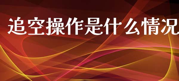 追空操作是什么情况_https://m.jnlaobingbanjia.com_股市新闻_第1张