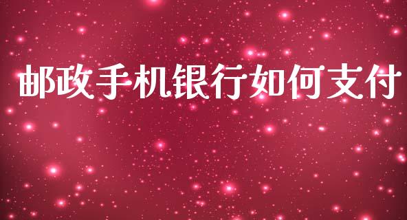 邮政手机银行如何支付_https://m.jnlaobingbanjia.com_金融监管_第1张
