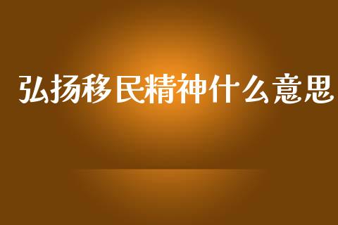 弘扬移民精神什么意思_https://m.jnlaobingbanjia.com_区块链_第1张