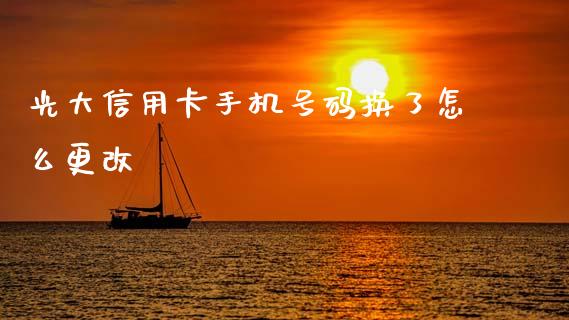 光大信用卡手机号码换了怎么更改_https://m.jnlaobingbanjia.com_区块链_第1张