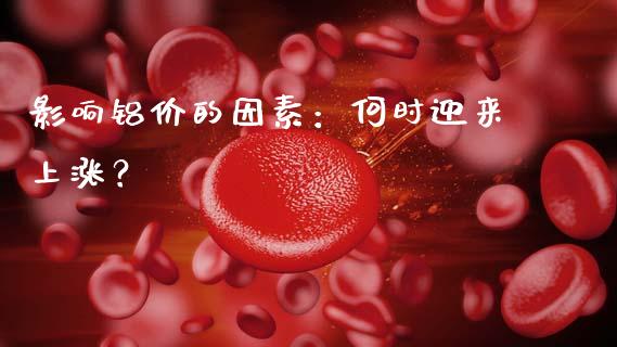 影响铝价的因素：何时迎来上涨？_https://m.jnlaobingbanjia.com_金融监管_第1张