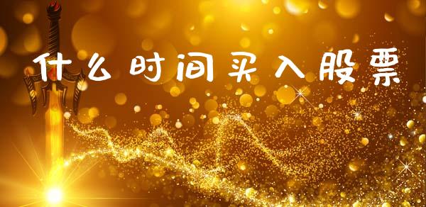 什么时间买入股票_https://m.jnlaobingbanjia.com_金融监管_第1张