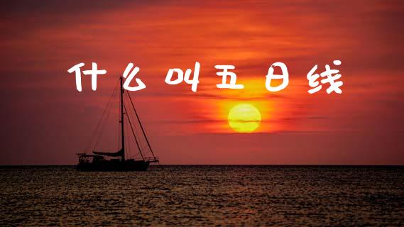 什么叫五日线_https://m.jnlaobingbanjia.com_全球市场_第1张