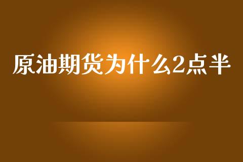 原油期货为什么2点半_https://m.jnlaobingbanjia.com_区块链_第1张