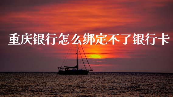 重庆银行怎么绑定不了银行卡_https://m.jnlaobingbanjia.com_基金市场_第1张