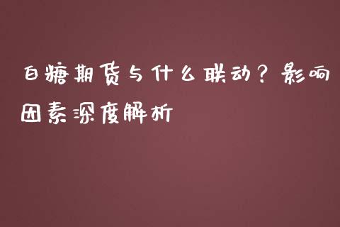 白糖期货与什么联动？影响因素深度解析_https://m.jnlaobingbanjia.com_金融监管_第1张