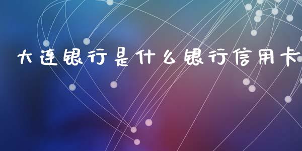 大连银行是什么银行信用卡_https://m.jnlaobingbanjia.com_基金市场_第1张