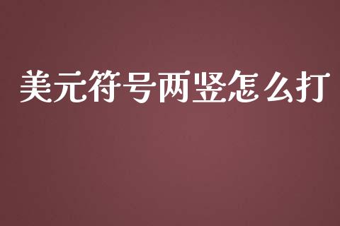 美元符号两竖怎么打_https://m.jnlaobingbanjia.com_股市新闻_第1张