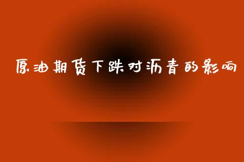 原油期货下跌对沥青的影响_https://m.jnlaobingbanjia.com_理财规划_第1张