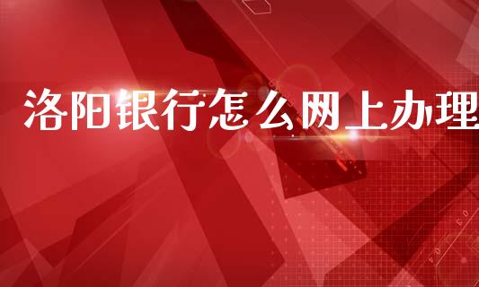 洛阳银行怎么网上办理_https://m.jnlaobingbanjia.com_股市新闻_第1张