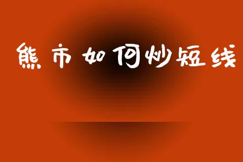 熊市如何炒短线_https://m.jnlaobingbanjia.com_理财规划_第1张