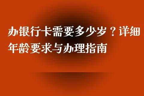 办银行卡需要多少岁？详细年龄要求与办理指南_https://m.jnlaobingbanjia.com_基金市场_第1张