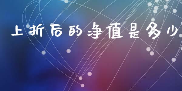 上折后的净值是多少_https://m.jnlaobingbanjia.com_基金市场_第1张